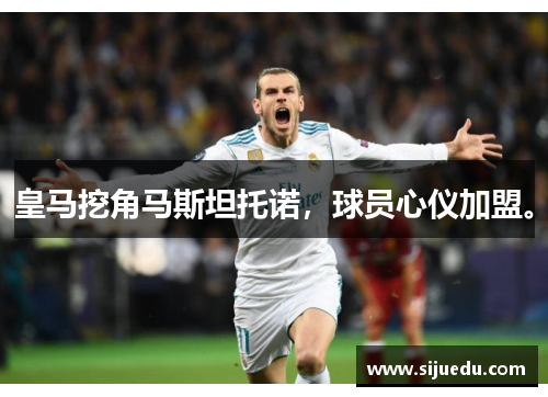 皇马挖角马斯坦托诺，球员心仪加盟。