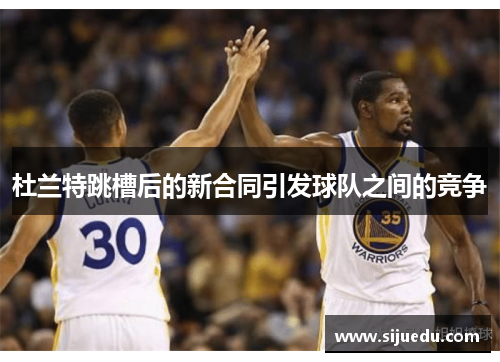 杜兰特跳槽后的新合同引发球队之间的竞争